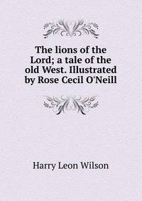 The lions of the Lord; a tale of the old West. Illustrated by Rose Cecil O'Neill