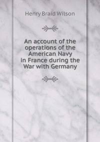An account of the operations of the American Navy in France during the War with Germany