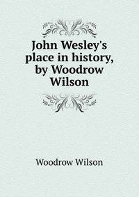 John Wesley's place in history, by Woodrow Wilson