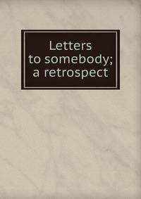 Letters to somebody; a retrospect