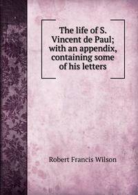 The life of S. Vincent de Paul; with an appendix, containing some of his letters