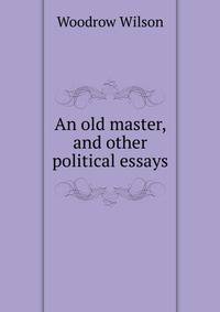 An old master, and other political essays