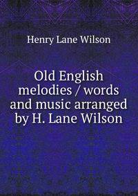 Old English melodies / words and music arranged by H. Lane Wilson