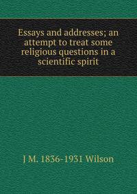Essays and addresses; an attempt to treat some religious questions in a scientific spirit
