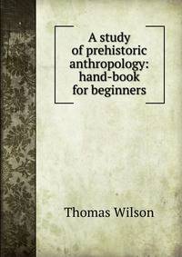 A study of prehistoric anthropology: hand-book for beginners