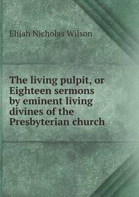 The living pulpit, or Eighteen sermons by eminent living divines of the Presbyterian church