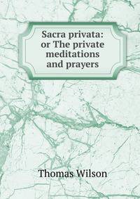 Sacra privata: or The private meditations and prayers
