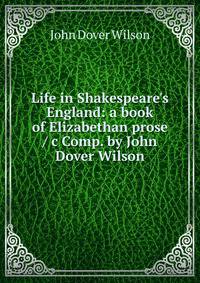 Life in Shakespeare's England: a book of Elizabethan prose / c Comp. by John Dover Wilson