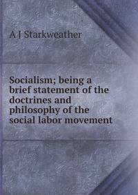 Socialism; being a brief statement of the doctrines and philosophy of the social labor movement