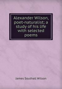 Alexander Wilson, poet-naturalist; a study of his life with selected poems