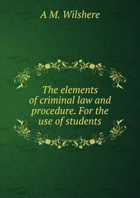 The elements of criminal law and procedure. For the use of students