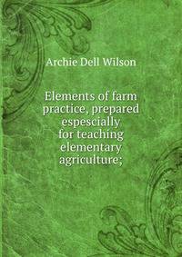 Elements of farm practice, prepared espescially for teaching elementary agriculture;