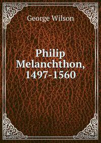Philip Melanchthon, 1497-1560