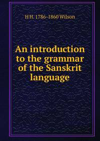 An introduction to the grammar of the Sanskrit language