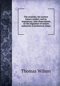 The swastika, the earliest known symbol, and its migrations: with observations on the migration of certain industries in prehistoric times