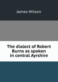 The dialect of Robert Burns as spoken in central Ayrshire