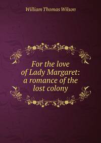 For the love of Lady Margaret: a romance of the lost colony