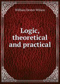 Logic, theoretical and practical