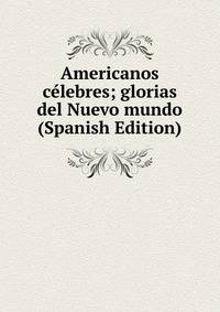 Americanos celebres; glorias del Nuevo mundo (Spanish Edition)