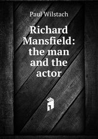 Richard Mansfield: the man and the actor