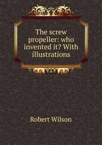 The screw propeller: who invented it? With illustrations