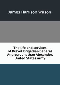 The life and services of Brevet Brigadier-General Andrew Jonathan Alexander, United States army