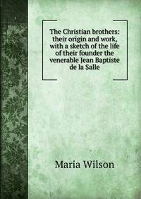 The Christian brothers: their origin and work, with a sketch of the life of their founder the venerable Jean Baptiste de la Salle