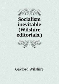 Socialism inevitable (Wilshire editorials.)