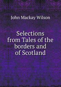 Selections from Tales of the borders and of Scotland
