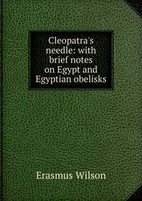 Cleopatra's needle: with brief notes on Egypt and Egyptian obelisks