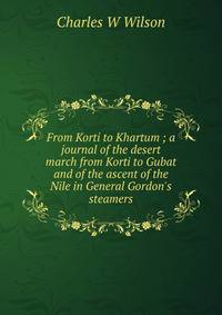 From Korti to Khartum ; a journal of the desert march from Korti to Gubat and of the ascent of the Nile in General Gordon's steamers