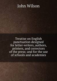 Treatise on English punctuation designed for letter-writers, authors, printers, and correctors of the press; and for the use of schools and academies