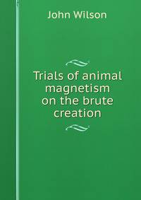 Trials of animal magnetism on the brute creation