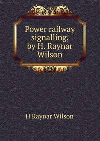 Power railway signalling, by H. Raynar Wilson