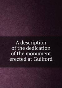 A description of the dedication of the monument erected at Guilford