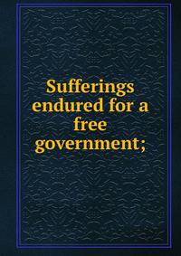 Sufferings endured for a free government;