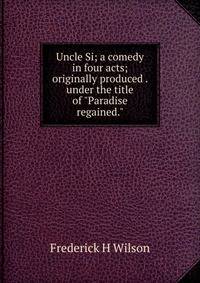 Uncle Si; a comedy in four acts; originally produced . under the title of "Paradise regained."