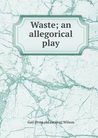 Waste; an allegorical play