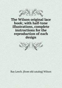 The Wilson original lace book; with half-tone illustrations, complete instructions for the reproduction of each design