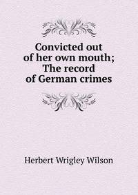 Convicted out of her own mouth; The record of German crimes