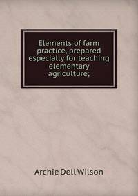 Elements of farm practice, prepared especially for teaching elementary agriculture;
