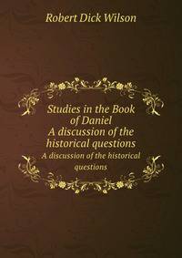 Studies in the Book of Daniel. A discussion of the historical questions