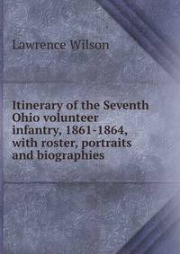 Itinerary of the Seventh Ohio volunteer infantry, 1861-1864, with roster, portraits and biographies