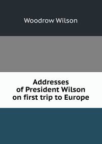 Addresses of President Wilson on first trip to Europe