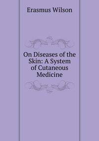 On Diseases of the Skin: A System of Cutaneous Medicine