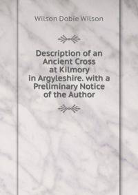 Description of an Ancient Cross at Kilmory in Argyleshire. with a Preliminary Notice of the Author