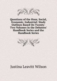 Questions of the Hour, Social, Economic, Industrial: Study Outlines Based On Twenty-Two Volumes in the Debaters' Handbook Series and the Handbook Series