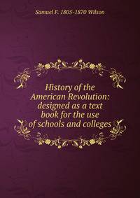 History of the American Revolution: designed as a text book for the use of schools and colleges