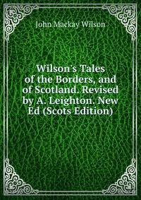 Wilson's Tales of the Borders, and of Scotland. Revised by A. Leighton. New Ed (Scots Edition)
