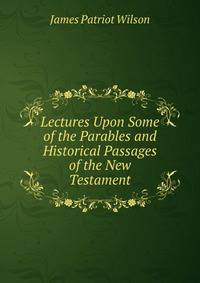 Lectures Upon Some of the Parables and Historical Passages of the New Testament